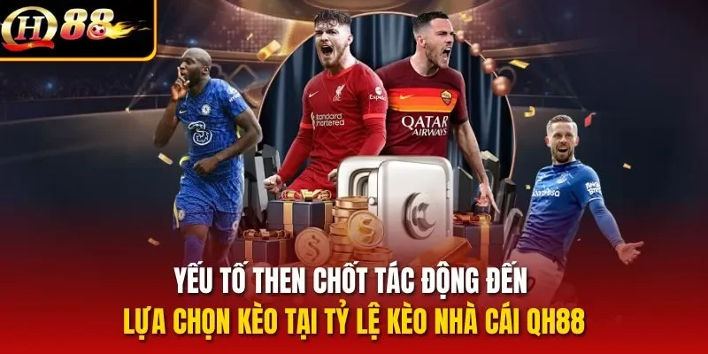 Yếu tố then chốt tác động đến lựa chọn kèo tại tỷ lệ kèo nhà cái QH88